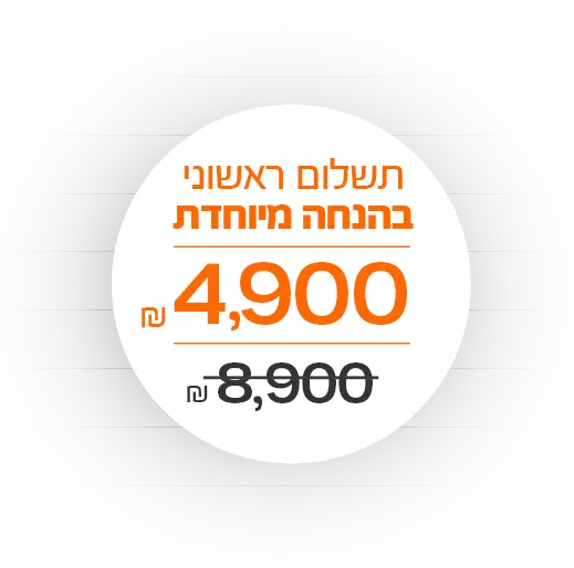 תשלום ראשוני בהנחה מיוחדת 4,900 שח במקום 8,900 שח